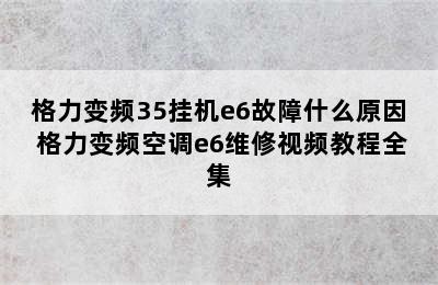 格力变频35挂机e6故障什么原因 格力变频空调e6维修视频教程全集